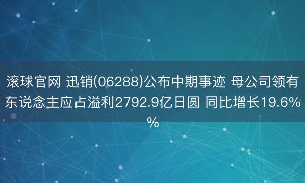 滚球官网 迅销(06288)公布中期事迹 母公司领有东说念主应占溢利2792.9亿日圆 同比增长19.6%