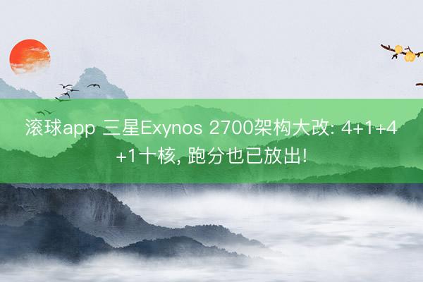 滚球app 三星Exynos 2700架构大改: 4+1+4+1十核, 跑分也已放出!