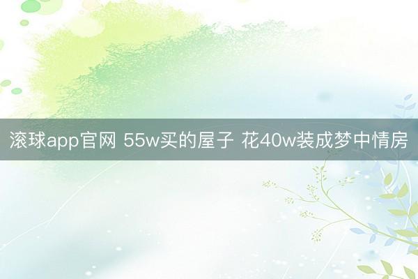 滚球app官网 55w买的屋子 花40w装成梦中情房