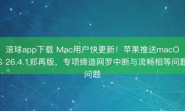 滚球app下载 Mac用户快更新!苹果推送macOS 26.4.1郑再版,专项缔造网罗中断与流畅相等问题