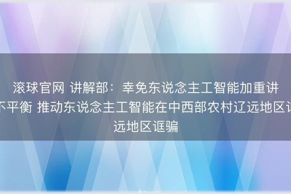 滚球官网 讲解部：幸免东说念主工智能加重讲解不平衡 推动东说念主工智能在中西部农村辽远地区诓骗