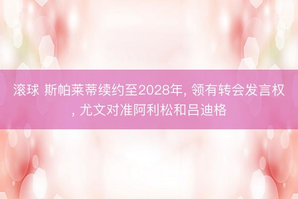 滚球 斯帕莱蒂续约至2028年， 领有转会发言权， 尤文对准阿利松和吕迪格