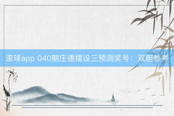 滚球app 040期庄德摆设三预测奖号:双胆参考