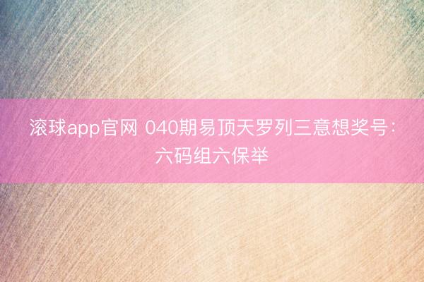 滚球app官网 040期易顶天罗列三意想奖号：六码组六保举