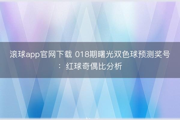 滚球app官网下载 018期曙光双色球预测奖号:红球奇偶比分析