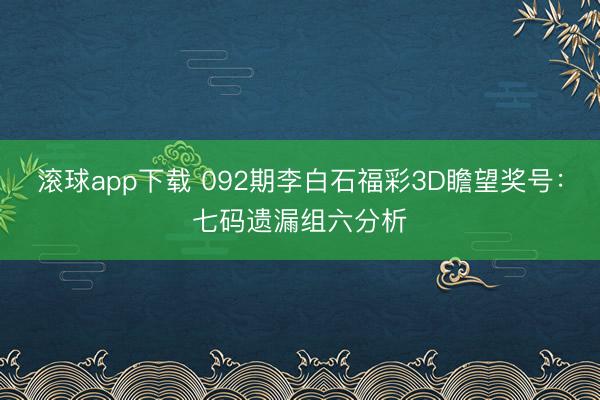 滚球app下载 092期李白石福彩3D瞻望奖号:七码遗漏组六分析