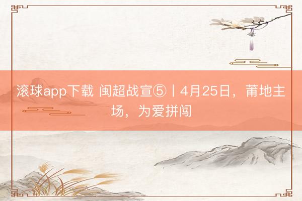 滚球app下载 闽超战宣⑤丨4月25日,莆地主场,为爱拼闯