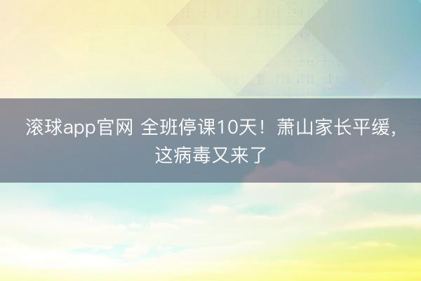 滚球app官网 全班停课10天!萧山家长平缓,这病毒又来了