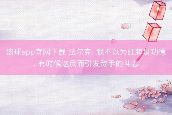 滚球app官网下载 法尔克: 我不以为红牌是功德, 有时候这反而引发敌手的斗志