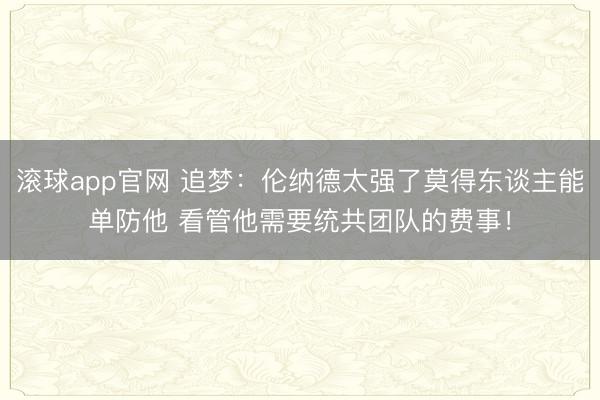 滚球app官网 追梦：伦纳德太强了莫得东谈主能单防他 看管他需要统共团队的费事！