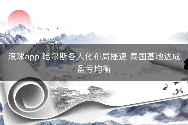 滚球app 哈尔斯各人化布局提速 泰国基地达成盈亏均衡