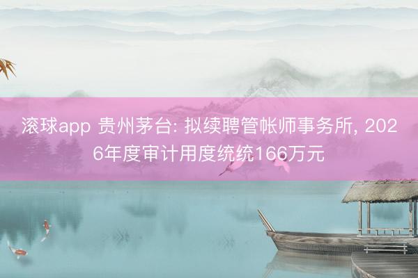 滚球app 贵州茅台: 拟续聘管帐师事务所， 2026年度审计用度统统166万元