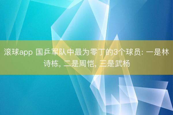 滚球app 国乒军队中最为零丁的3个球员: 一是林诗栋， 二是周恺， 三是武杨