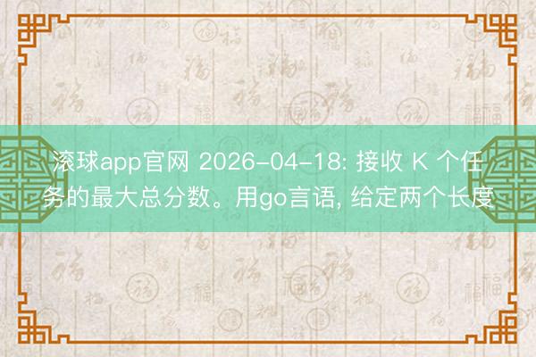 滚球app官网 2026-04-18: 接收 K 个任务的最大总分数。用go言语， 给定两个长度