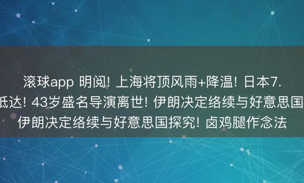 滚球app 明阅! 上海将顶风雨+降温! 日本7.5级地震! 刚刚海啸抵达! 43岁盛名导演离世! 伊朗决定络续与好意思国探究! 卤鸡腿作念法