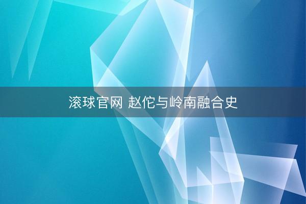 滚球官网 赵佗与岭南融合史