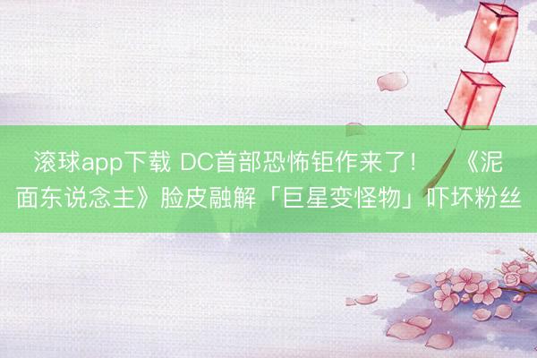 滚球app下载 DC首部恐怖钜作来了！　《泥面东说念主》脸皮融解「巨星变怪物」吓坏粉丝