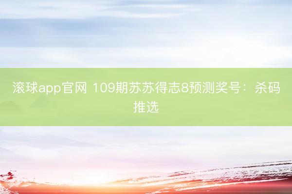 滚球app官网 109期苏苏得志8预测奖号：杀码推选