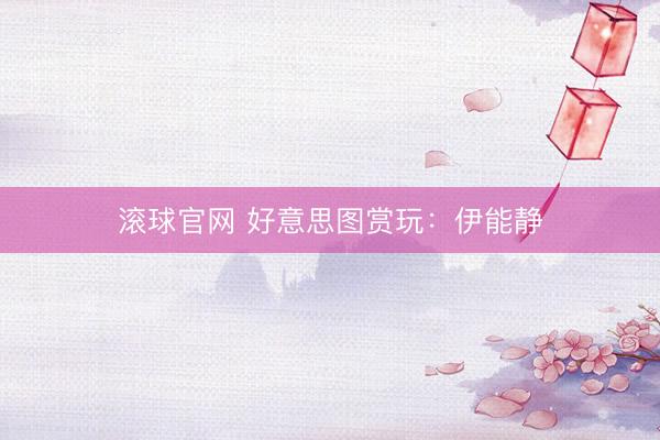 滚球官网 好意思图赏玩：伊能静