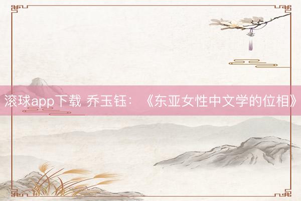 滚球app下载 乔玉钰：《东亚女性中文学的位相》