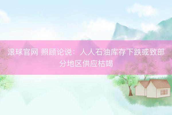 滚球官网 照顾论说：人人石油库存下跌或致部分地区供应枯竭
