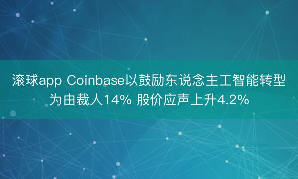 滚球app Coinbase以鼓励东说念主工智能转型为由裁人14% 股价应声上升4.2%