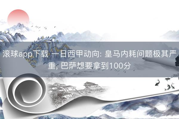 滚球app下载 一日西甲动向: 皇马内耗问题极其严重， 巴萨想要拿到100分