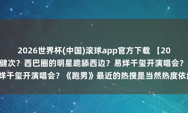 2026世界杯(中国)滚球app官方下载 【2026.5.10】说说曹骏和檀健次？西巴圈的明星跪舔西边？易烊千玺开演唱会？《跑男》最近的热搜是当然热度依然对家干的？