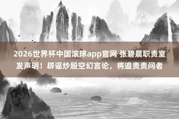 2026世界杯中国滚球app官网 张碧晨职责室发声明！辟谣炒股空幻言论，将追责责问者