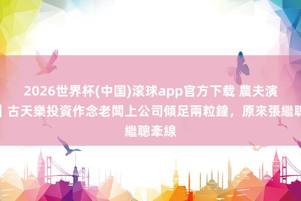 2026世界杯(中国)滚球app官方下载 農夫演唱會|古天樂投資作念老闆上公司傾足兩粒鐘,原來張繼聰牽線