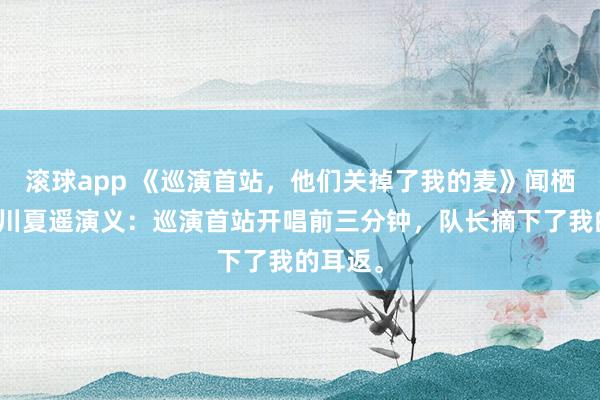 滚球app 《巡演首站，他们关掉了我的麦》闻栖野祁砚川夏遥演义：巡演首站开唱前三分钟，队长摘下了我的耳返。