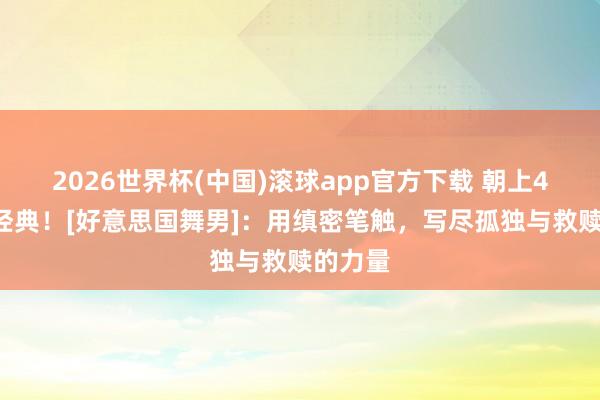 2026世界杯(中国)滚球app官方下载 朝上40年的经典！[好意思国舞男]：用缜密笔触，写尽孤独与救赎的力量