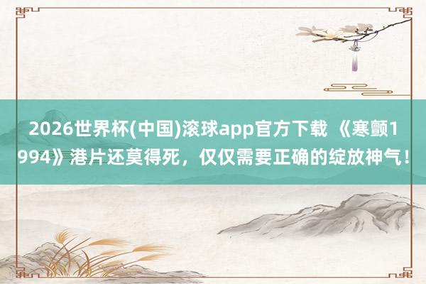 2026世界杯(中国)滚球app官方下载 《寒颤1994》港片还莫得死，仅仅需要正确的绽放神气！