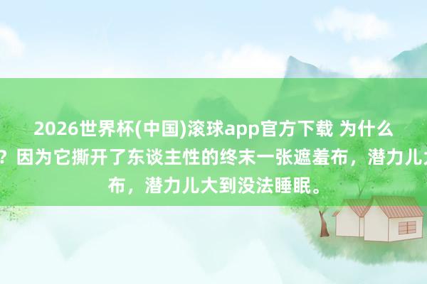 2026世界杯(中国)滚球app官方下载 为什么要看未删减版？因为它撕开了东谈主性的终末一张遮羞布，潜力儿大到没法睡眠。
