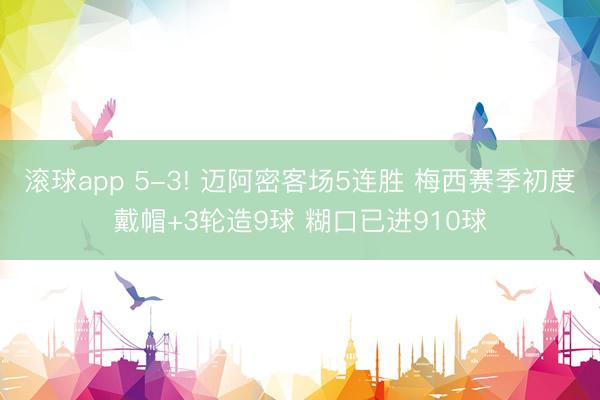 滚球app 5-3! 迈阿密客场5连胜 梅西赛季初度戴帽+3轮造9球 糊口已进910球