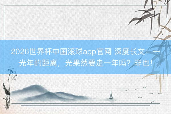2026世界杯中国滚球app官网 深度长文：一光年的距离，光果然要走一年吗？非也！