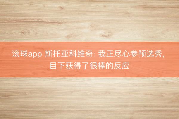 滚球app 斯托亚科维奇: 我正尽心参预选秀， 目下获得了很棒的反应