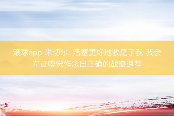 滚球app 米切尔: 活塞更好地收尾了我 我会左证嗅觉作念出正确的战略遴荐