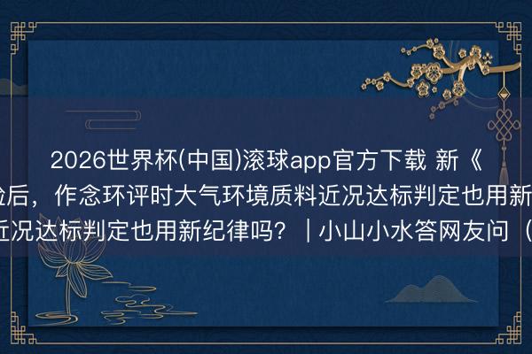 2026世界杯(中国)滚球app官方下载 新《环境空气质料纪律》试验后，<a href=