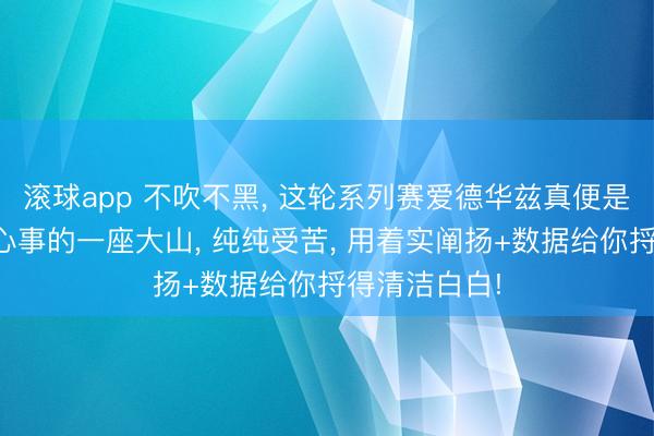 滚球app 不吹不黑， 这轮系列赛爱德华兹真便是撞上生存最心事的一座大山， 纯纯受苦， 用着实阐扬+数据给你捋得清洁白白!
