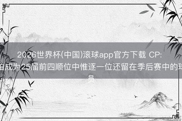 2026世界杯(中国)滚球app官方下载 CP: 哈珀成为25届前四顺位中惟逐一位还留在季后赛中的球员