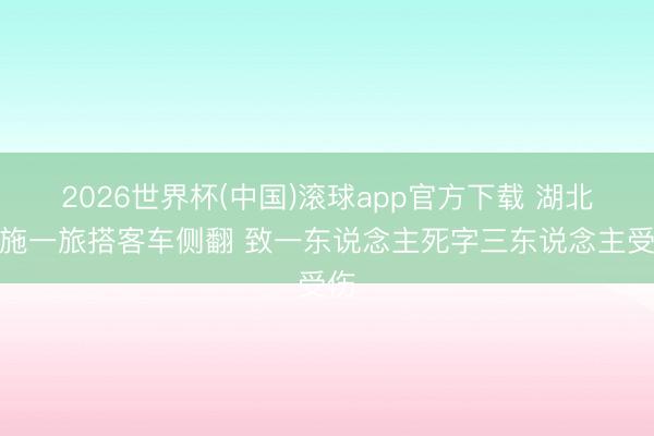 2026世界杯(中国)滚球app官方下载 湖北恩施一旅搭客车侧翻 致一东说念主死字三东说念主受伤