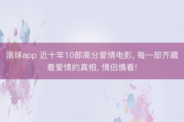 滚球app 近十年10部高分爱情电影， 每一部齐藏着爱情的真相， 情侣慎看!