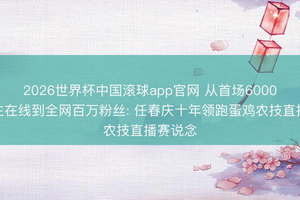 2026世界杯中国滚球app官网 从首场6000东说念主在线到全网百万粉丝: 任春庆十年领跑蛋鸡农技直播赛说念