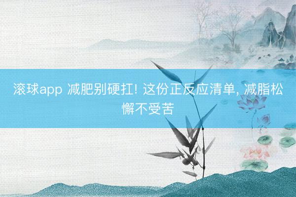 滚球app 减肥别硬扛! 这份正反应清单， 减脂松懈不受苦