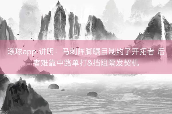 滚球app 讲明：马刺阵脚瞩目制约了开拓者 后者难靠中路单打&挡阻隔发契机