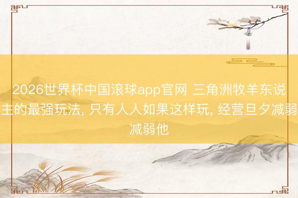 2026世界杯中国滚球app官网 三角洲牧羊东说念主的最强玩法， 只有人人如果这样玩， 经营旦夕减弱他