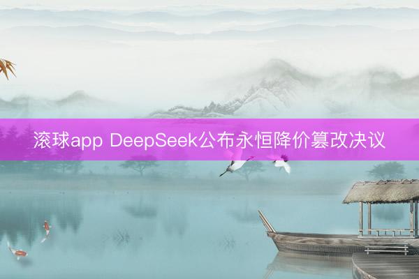 滚球app DeepSeek公布永恒降价篡改决议