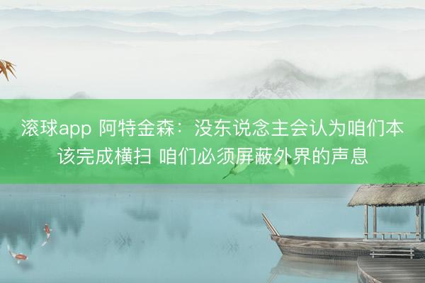 滚球app 阿特金森：没东说念主会认为咱们本该完成横扫 咱们必须屏蔽外界的声息