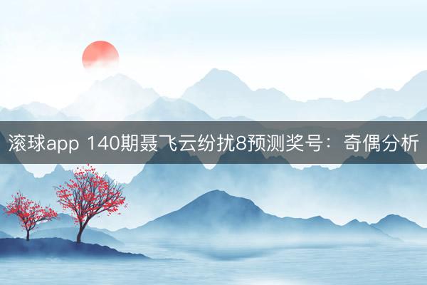 滚球app 140期聂飞云纷扰8预测奖号：奇偶分析